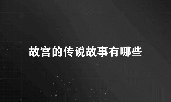 故宫的传说故事有哪些