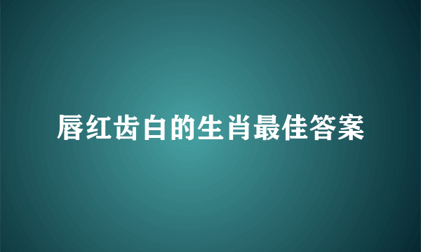 唇红齿白的生肖最佳答案
