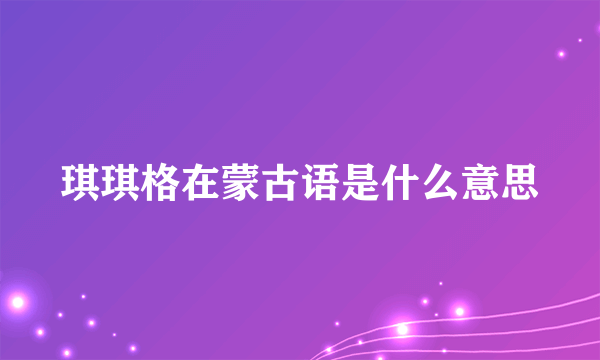 琪琪格在蒙古语是什么意思