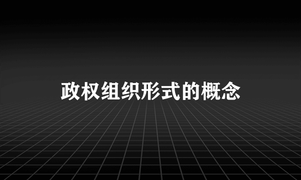 政权组织形式的概念