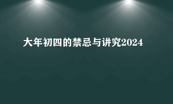 大年初四的禁忌与讲究2024