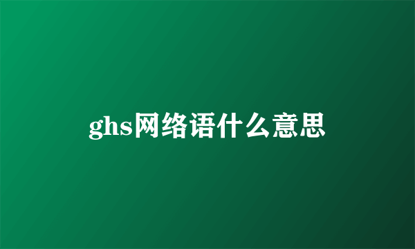 ghs网络语什么意思