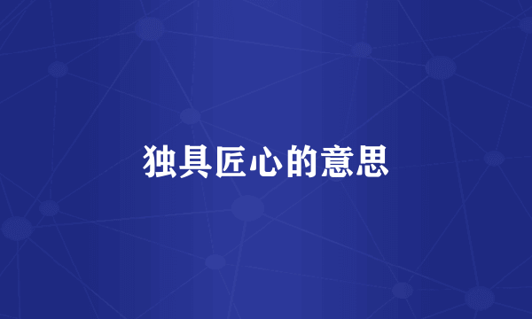 独具匠心的意思