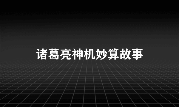 诸葛亮神机妙算故事