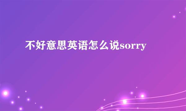 不好意思英语怎么说sorry