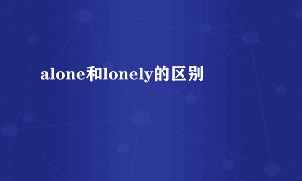 alone和lonely的区别