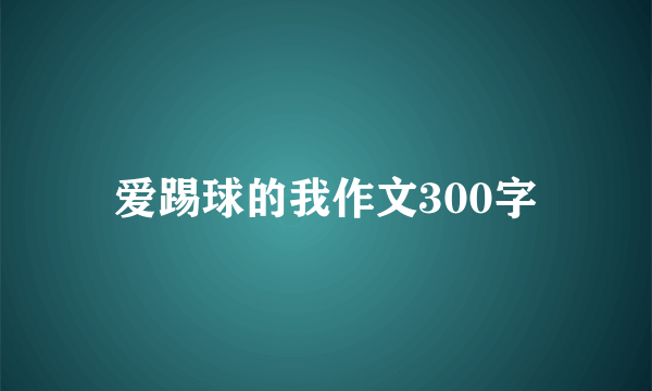 爱踢球的我作文300字