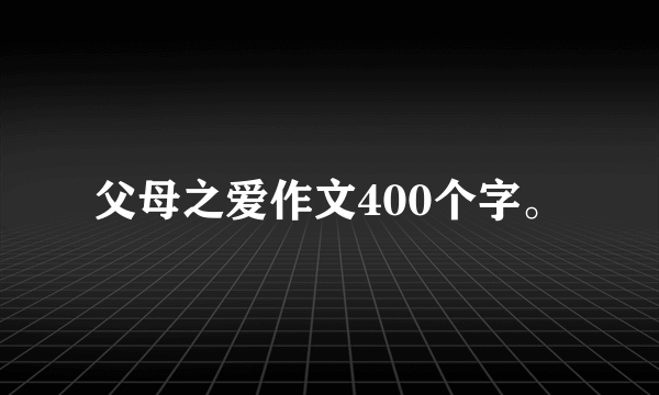 父母之爱作文400个字。