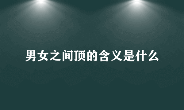 男女之间顶的含义是什么
