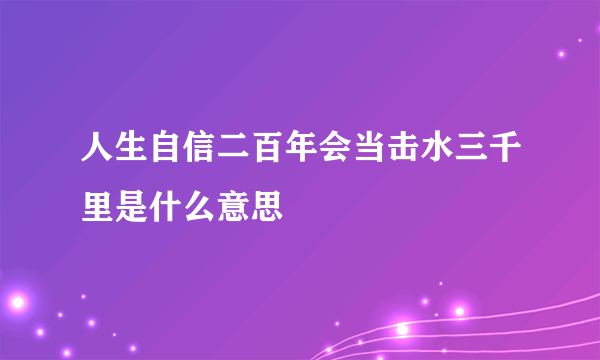 人生自信二百年会当击水三千里是什么意思