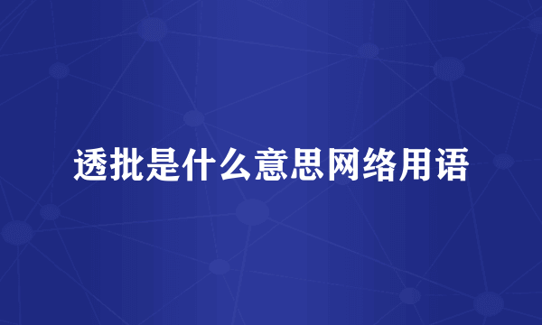 透批是什么意思网络用语