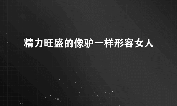 精力旺盛的像驴一样形容女人