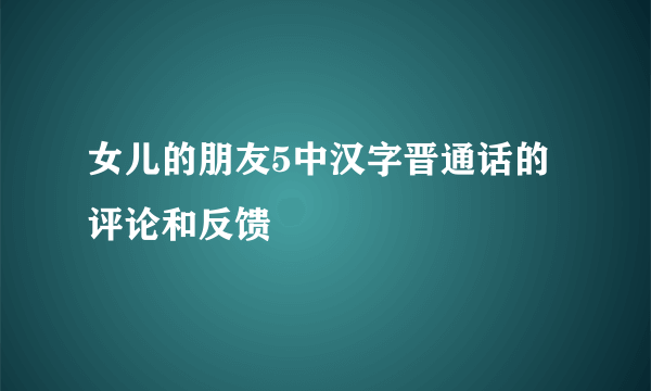 女儿的朋友5中汉字晋通话的评论和反馈