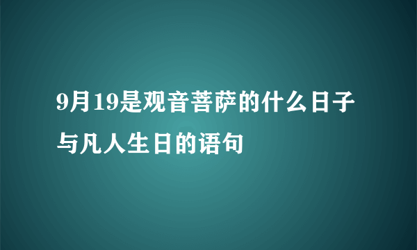 9月19是观音菩萨的什么日子与凡人生日的语句