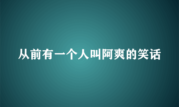 从前有一个人叫阿爽的笑话
