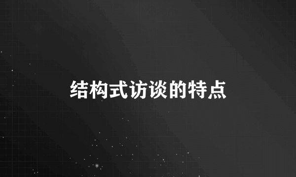 结构式访谈的特点