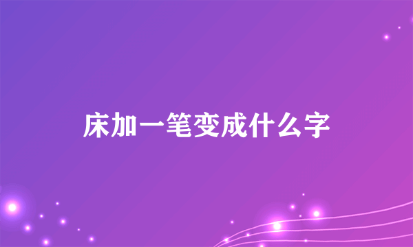 床加一笔变成什么字