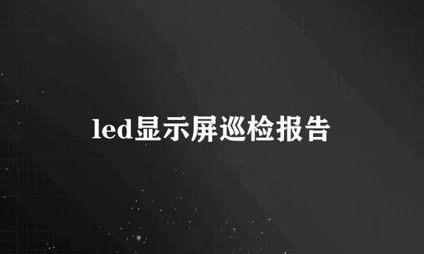 led显示屏巡检报告