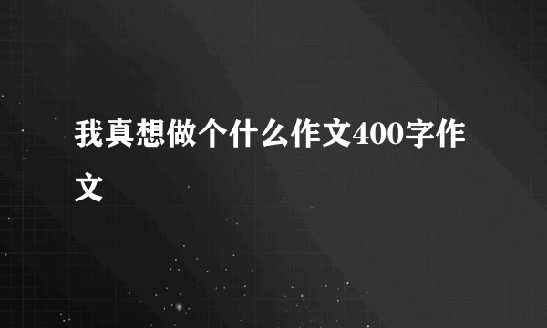 我真想做个什么作文400字作文
