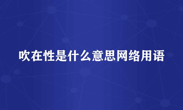 吹在性是什么意思网络用语