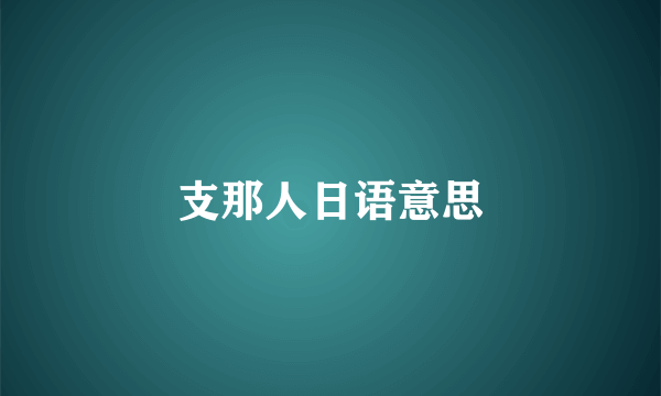 支那人日语意思