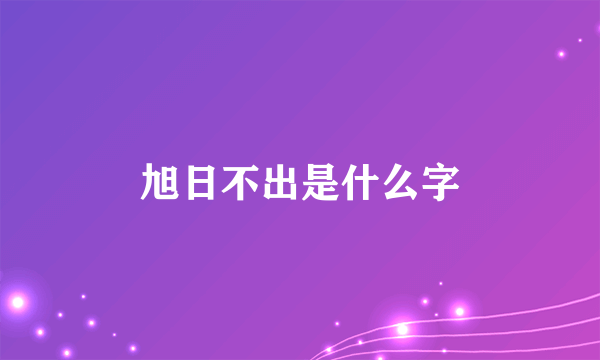 旭日不出是什么字