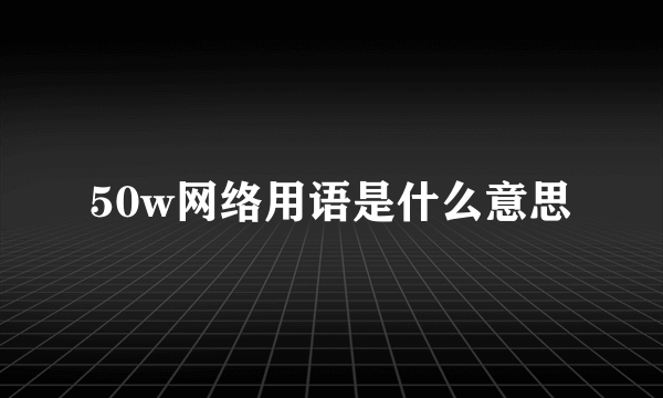 50w网络用语是什么意思