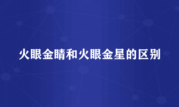火眼金睛和火眼金星的区别