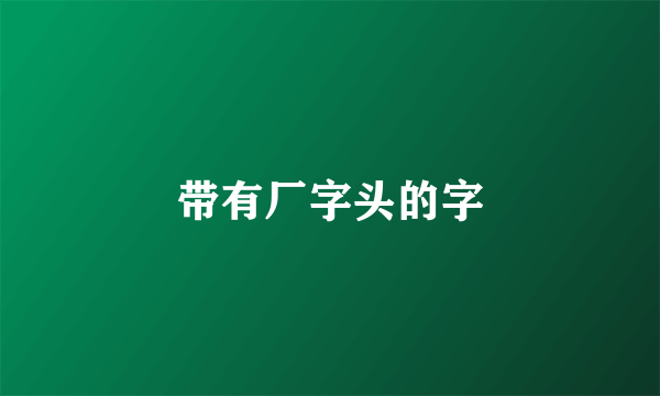带有厂字头的字