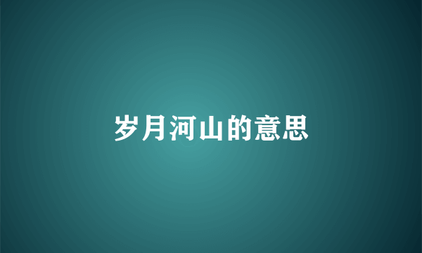 岁月河山的意思