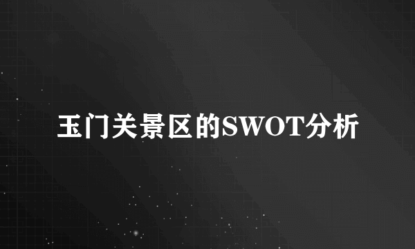 玉门关景区的SWOT分析
