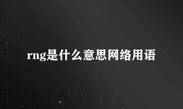 rng是什么意思网络用语