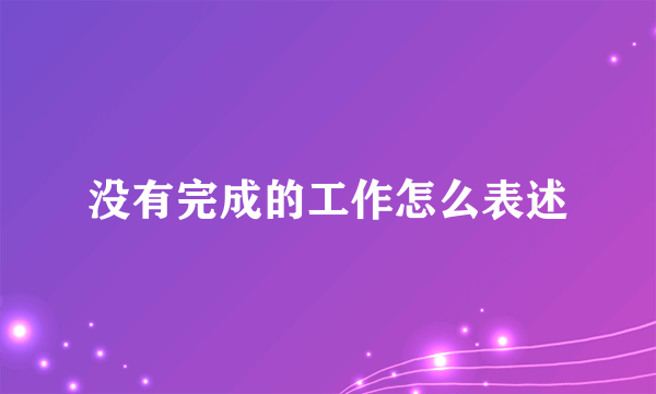 没有完成的工作怎么表述