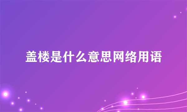 盖楼是什么意思网络用语