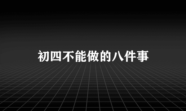 初四不能做的八件事