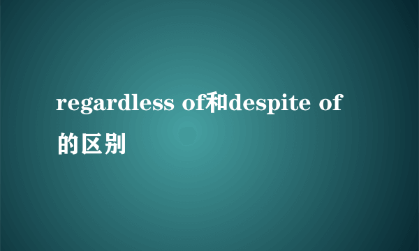 regardless of和despite of的区别
