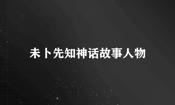未卜先知神话故事人物