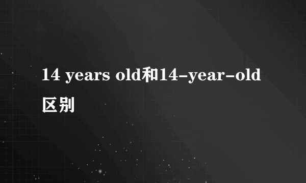 14 years old和14-year-old区别
