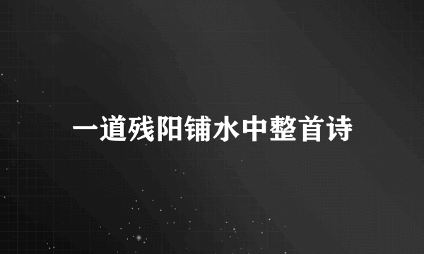 一道残阳铺水中整首诗