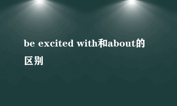 be excited with和about的区别
