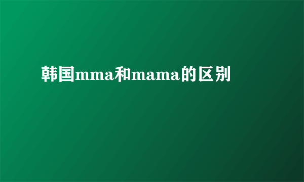 韩国mma和mama的区别