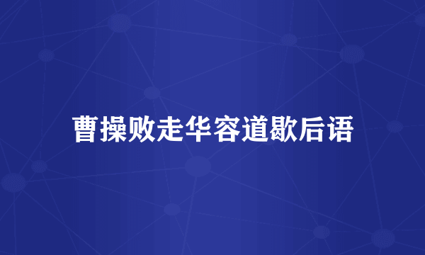 曹操败走华容道歇后语