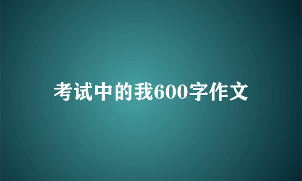 考试中的我600字作文
