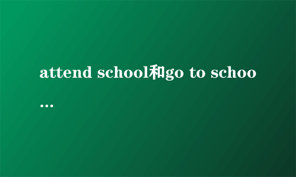 attend school和go to school的区别