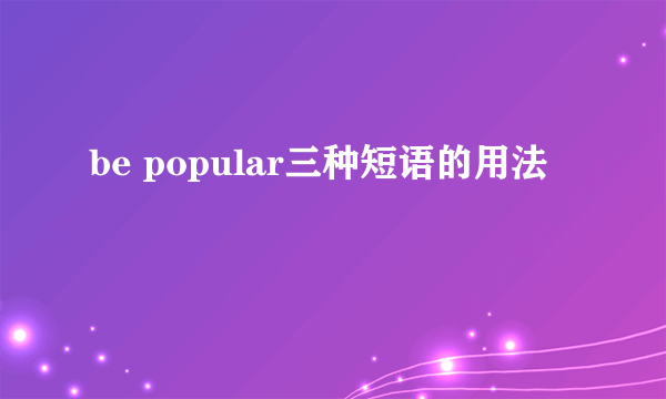 be popular三种短语的用法