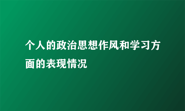 个人的政治思想作风和学习方面的表现情况