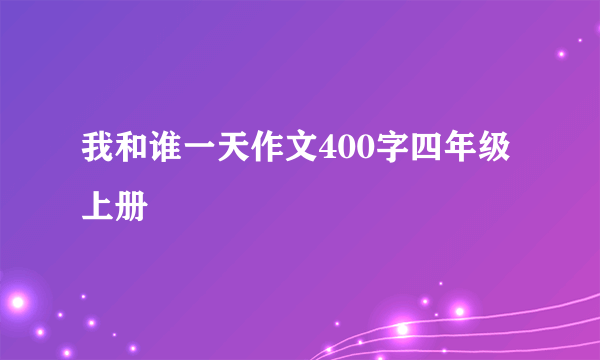 我和谁一天作文400字四年级上册