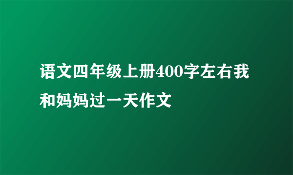 语文四年级上册400字左右我和妈妈过一天作文