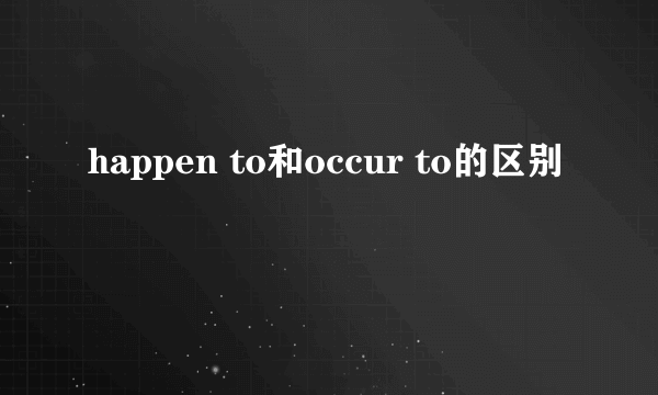 happen to和occur to的区别