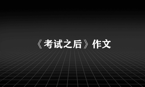 《考试之后》作文